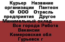 Курьер › Название организации ­ Пантеон-Ф, ООО › Отрасль предприятия ­ Другое › Минимальный оклад ­ 15 000 - Все города Работа » Вакансии   . Кемеровская обл.,Гурьевск г.